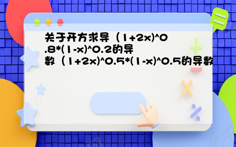 关于开方求导（1+2x)^0.8*(1-x)^0.2的导数（1+2x)^0.5*(1-x)^0.5的导数