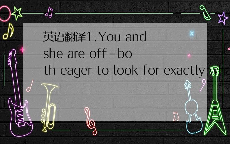 英语翻译1.You and she are off-both eager to look for exactly what you want中间are off-both到底是什么结构什么意思2.These men haven't attracted the attention that has often followed women advancing into male-dominated fields.这句话