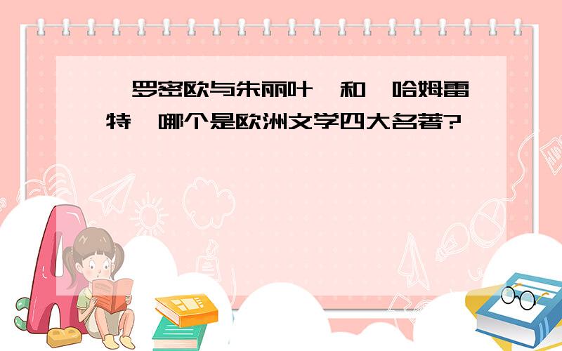 《罗密欧与朱丽叶》和《哈姆雷特》哪个是欧洲文学四大名著?