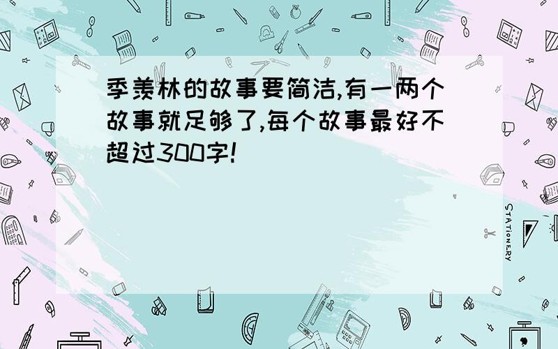 季羡林的故事要简洁,有一两个故事就足够了,每个故事最好不超过300字!