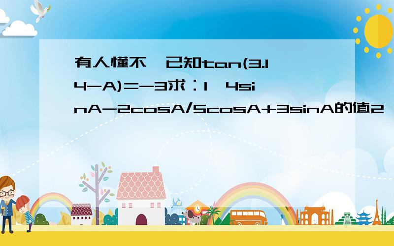 有人懂不,已知tan(3.14-A)=-3求：1、4sinA-2cosA/5cosA+3sinA的值2、sinA*cosA的值3.14是“拍”