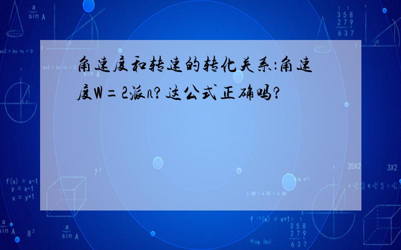 角速度和转速的转化关系：角速度W=2派n?这公式正确吗?