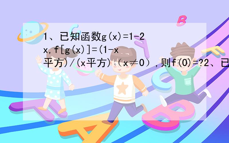 1、已知函数g(x)=1-2x,f[g(x)]=(1-x平方)/(x平方)（x≠0）,则f(0)=?2、已知f(x)=(x-2)平方,x∈[-1,3],求函数f(x+1)值域.3、已知函数f(x)满足2f(x)+3f(-x)=x平方+x,求f(x)解析式.