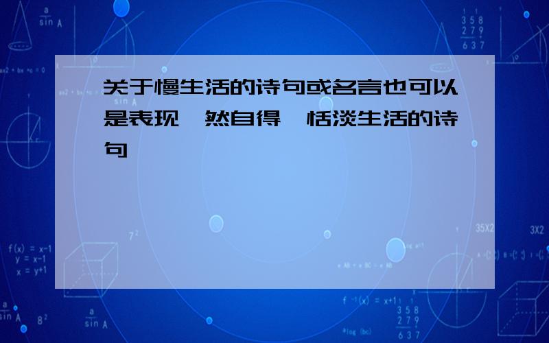 关于慢生活的诗句或名言也可以是表现怡然自得,恬淡生活的诗句