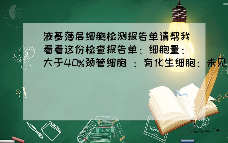 液基薄层细胞检测报告单请帮我看看这份检查报告单：细胞量：大于40%颈管细胞 ：有化生细胞：未见炎症：中度滴虫感染：未见霉菌感染：未见球杆菌感染：未见放线菌感染：未见HPV感染：