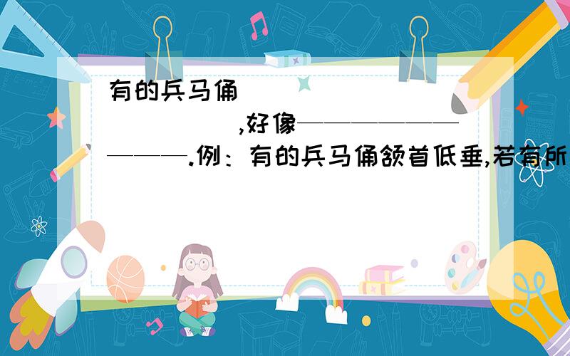 有的兵马俑______________,好像—————————.例：有的兵马俑颔首低垂,若有所思,好像在思考如何互相配合