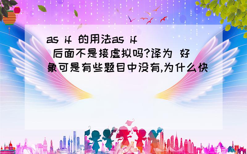 as if 的用法as if 后面不是接虚拟吗?译为 好象可是有些题目中没有,为什么快