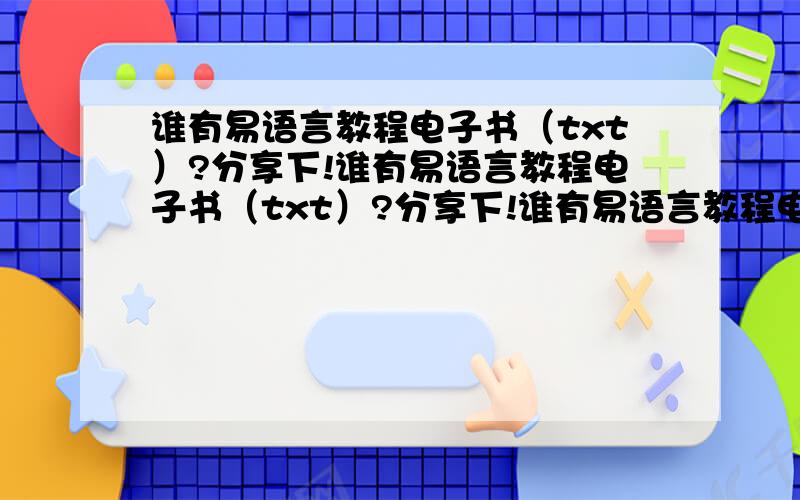 谁有易语言教程电子书（txt）?分享下!谁有易语言教程电子书（txt）?分享下!谁有易语言教程电子书（txt）?分享下!谁有易语言教程电子书（txt）?分享下!