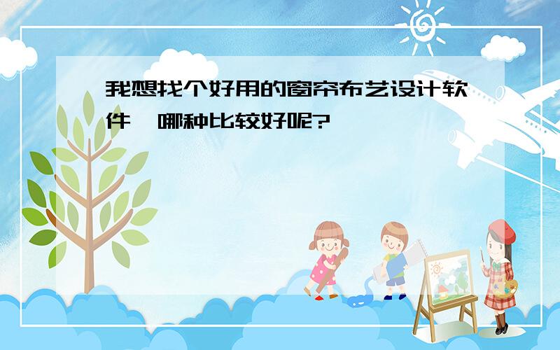 我想找个好用的窗帘布艺设计软件,哪种比较好呢?