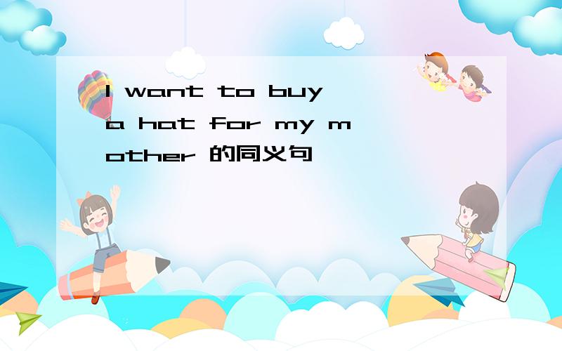 I want to buy a hat for my mother 的同义句