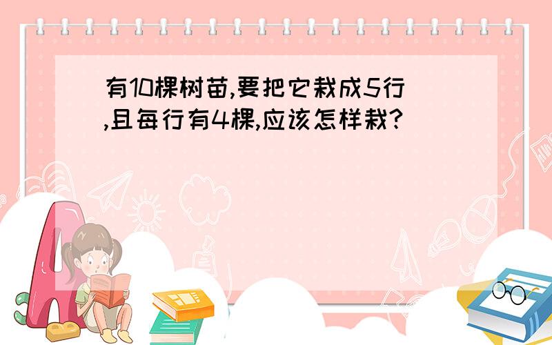 有10棵树苗,要把它栽成5行,且每行有4棵,应该怎样栽?