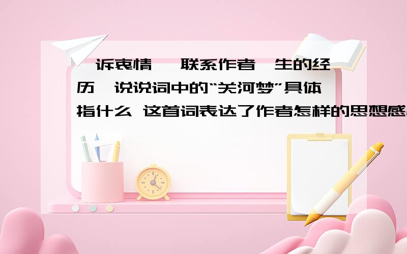 《诉衷情》 联系作者一生的经历,说说词中的“关河梦”具体指什么 这首词表达了作者怎样的思想感情?词的下阙有三个词语含义丰富,流露出作者复杂的思想感情 请写出这三个词语当年万里