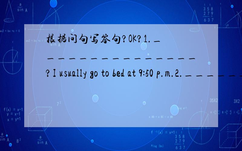 根据问句写答句?OK?1._______________?I usually go to bed at 9:50 p.m.2._______________?No,they read book eve day.3._______________?Yes,I play computer in the evening.4._______________?NO,I have breakfast at 7:20.5.______________?I do homework a