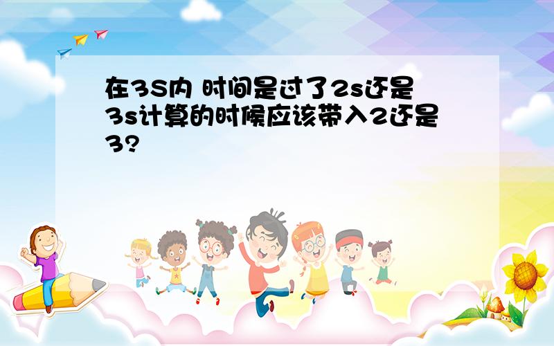 在3S内 时间是过了2s还是3s计算的时候应该带入2还是3?