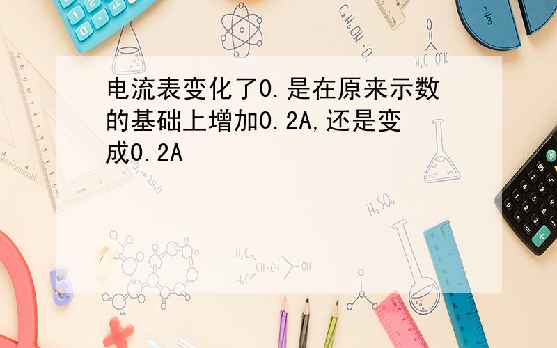 电流表变化了0.是在原来示数的基础上增加0.2A,还是变成0.2A