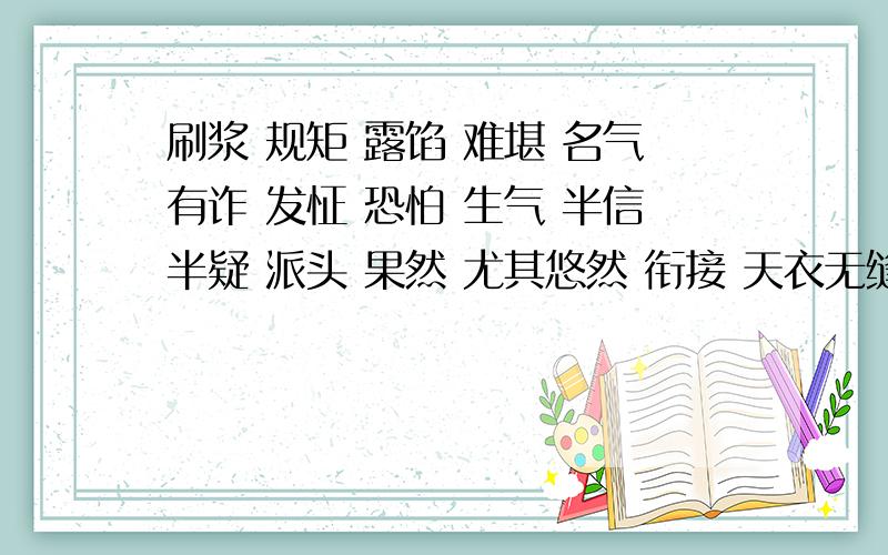 刷浆 规矩 露馅 难堪 名气有诈 发怔 恐怕 生气 半信半疑 派头 果然 尤其悠然 衔接 天衣无缝 到底 搜索 威严造句越多越好