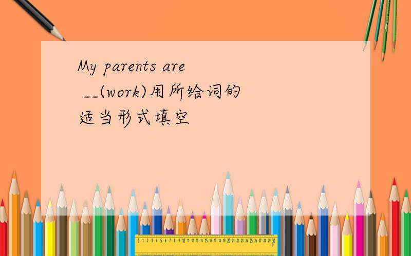 My parents are __(work)用所给词的适当形式填空