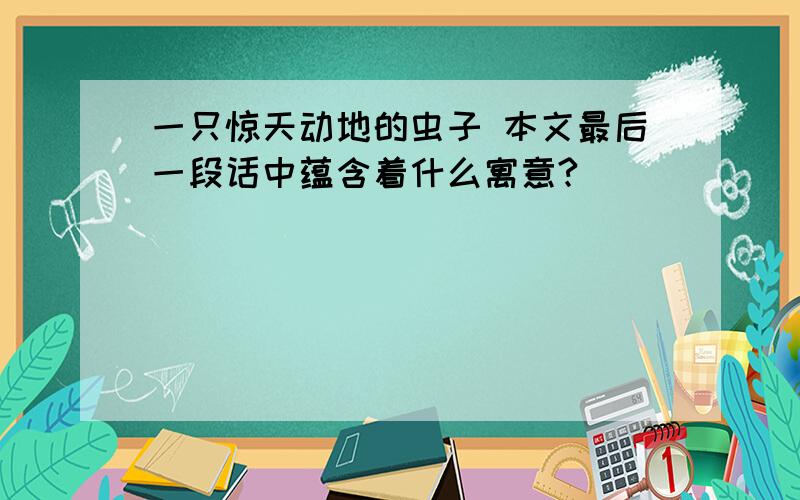 一只惊天动地的虫子 本文最后一段话中蕴含着什么寓意?