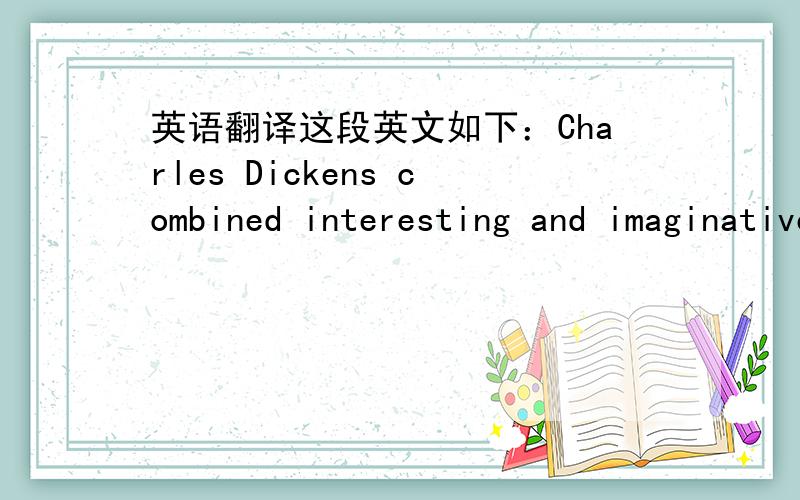 英语翻译这段英文如下：Charles Dickens combined interesting and imaginative story-telling with a sharp observation of people,places,humour and compassion,as well as criticism of social injustices in Britain in the 19th century.尽量通顺