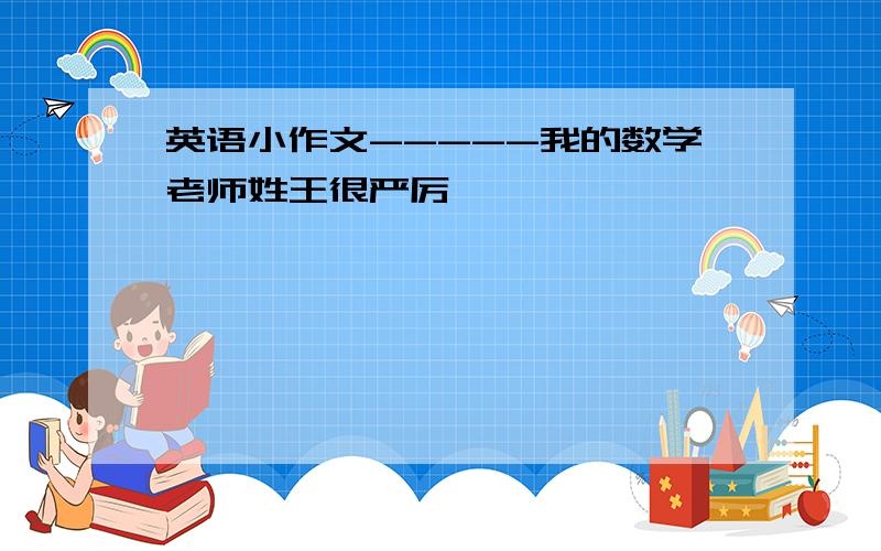 英语小作文-----我的数学老师姓王很严厉