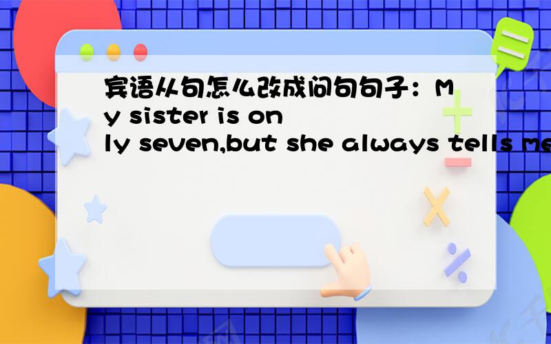 宾语从句怎么改成问句句子：My sister is only seven,but she always tells me whether my pictures are good or not.新概念的第26课       急!