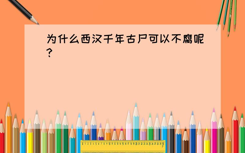 为什么西汉千年古尸可以不腐呢?