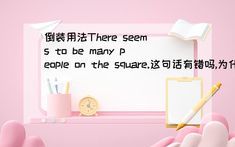 倒装用法There seems to be many people on the square.这句话有错吗,为什么?那seem的单复数不是看many people的,是不是There seems to be 是固定搭配啊?那用seems是因为there吗?