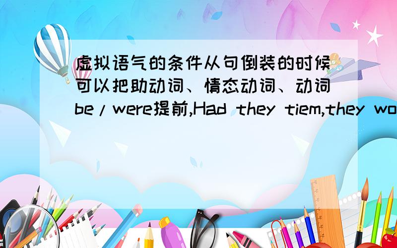 虚拟语气的条件从句倒装的时候可以把助动词、情态动词、动词be/were提前,Had they tiem,they would certainly come and help us.它的原句是If they had time,they would certainly come and held us.