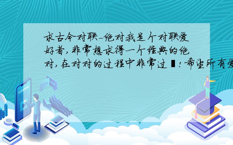 求古今对联-绝对我是个对联爱好者,非常想求得一个经典的绝对,在对对的过程中非常过瘾!希望所有爱好对联文化的人互相交流!晋峙进士尽是近视 求下联