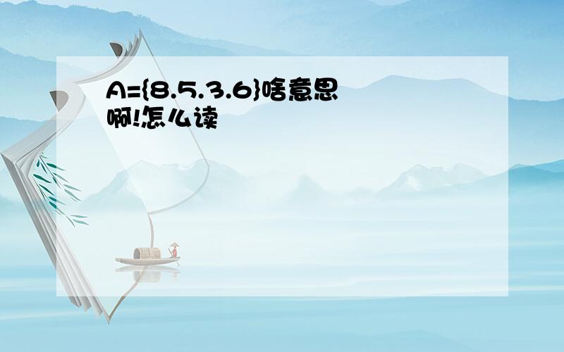 A={8.5.3.6}啥意思啊!怎么读