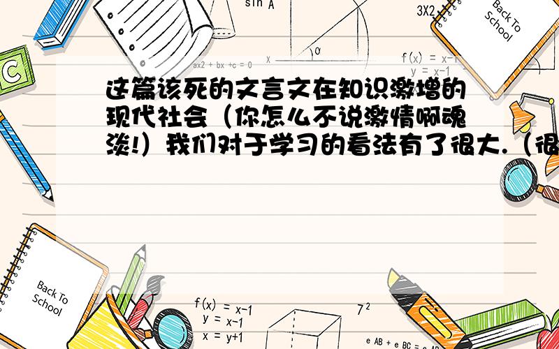 这篇该死的文言文在知识激增的现代社会（你怎么不说激情啊魂淡!）我们对于学习的看法有了很大.（很大的什么啊.-应该是很大的改变吧- -）你认为苟子的观点是否过时?有哪些观点需要补