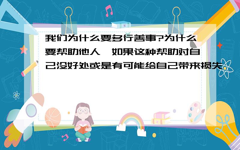 我们为什么要多行善事?为什么要帮助他人,如果这种帮助对自己没好处或是有可能给自己带来损失