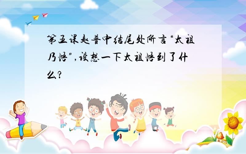 第五课赵普中结尾处所言“太祖乃悟”,设想一下太祖悟到了什么?