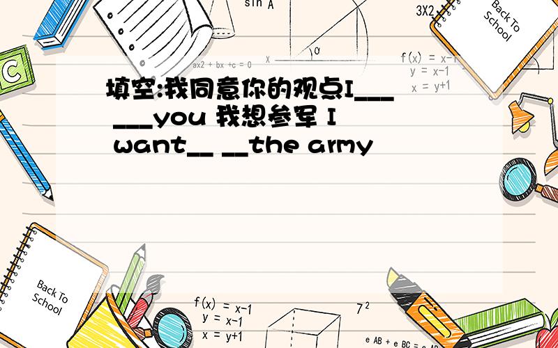 填空:我同意你的观点I___ ___you 我想参军 I want__ __the army