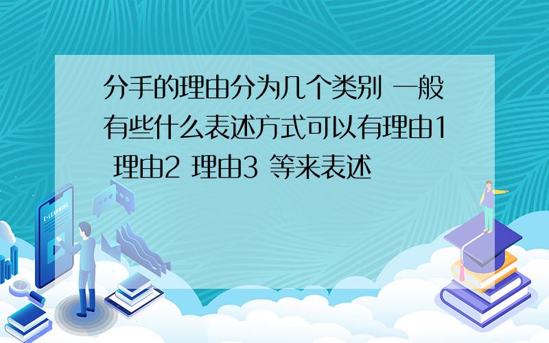 分手的理由分为几个类别 一般有些什么表述方式可以有理由1 理由2 理由3 等来表述