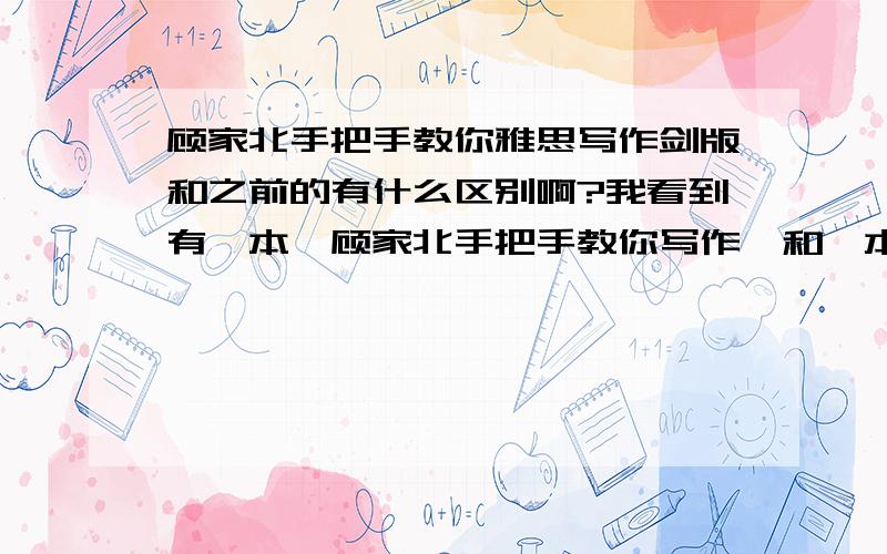 顾家北手把手教你雅思写作剑版和之前的有什么区别啊?我看到有一本《顾家北手把手教你写作》和一本《顾家北手把手教你写作 剑9版》我想问下 两本书有什么区别啊?我不知道该买哪一本