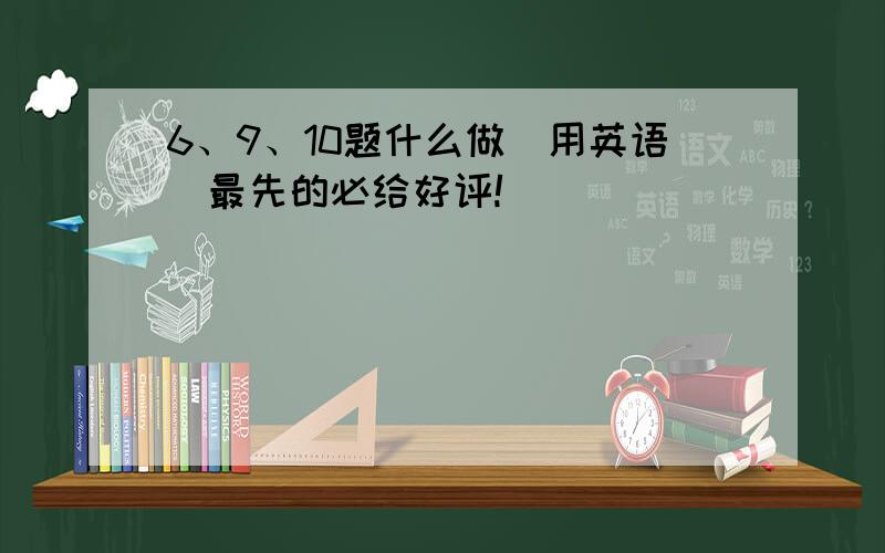 6、9、10题什么做（用英语）最先的必给好评!