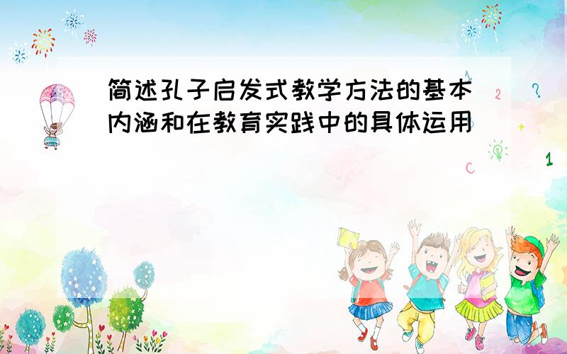 简述孔子启发式教学方法的基本内涵和在教育实践中的具体运用