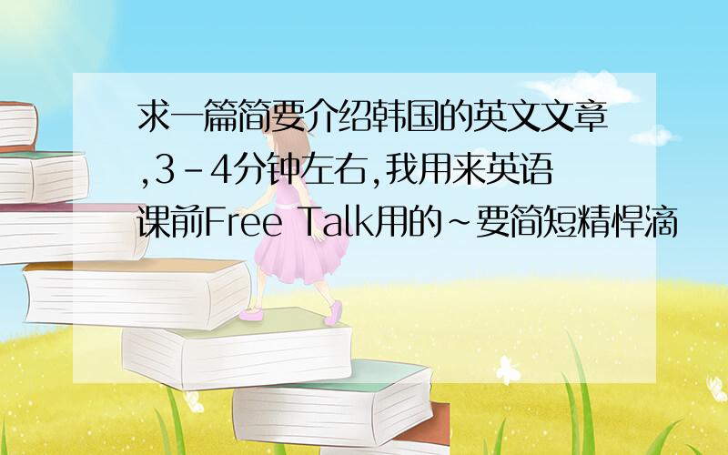 求一篇简要介绍韩国的英文文章,3-4分钟左右,我用来英语课前Free Talk用的~要简短精悍滴