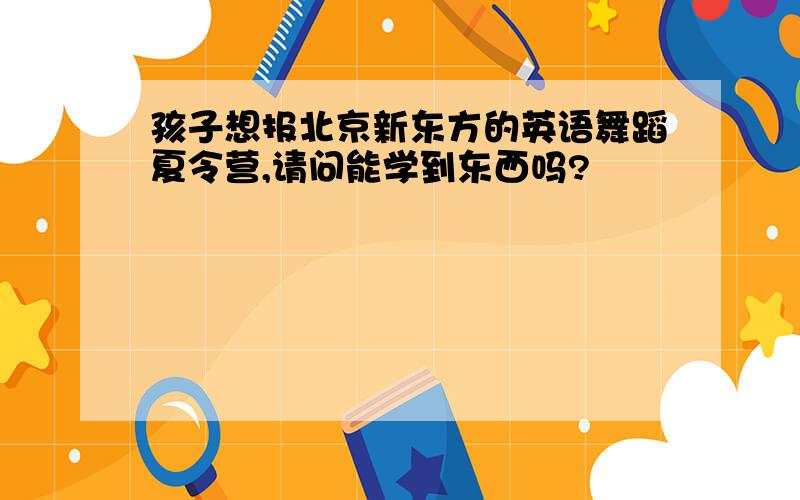 孩子想报北京新东方的英语舞蹈夏令营,请问能学到东西吗?