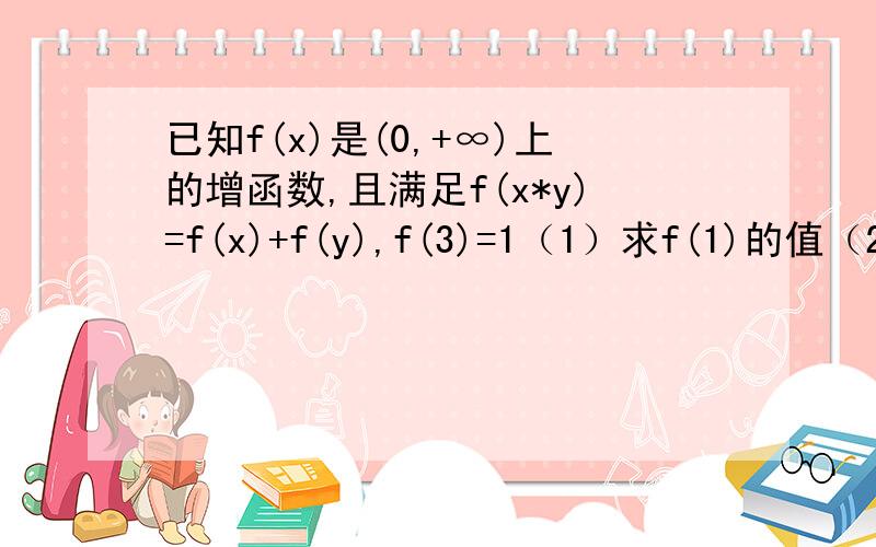 已知f(x)是(0,+∞)上的增函数,且满足f(x*y)=f(x)+f(y),f(3)=1（1）求f(1)的值（2）若f(x)+f(x-8)≤2.求x的取值范围