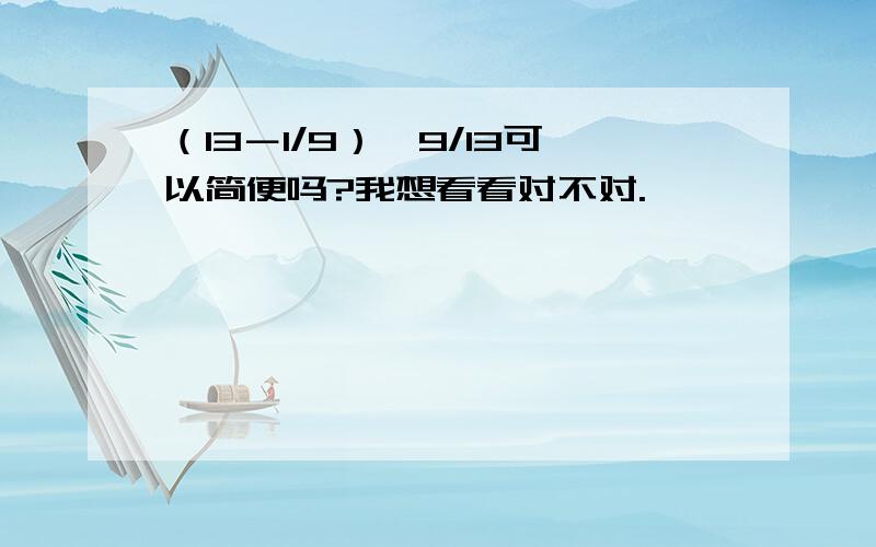 （13－1/9）＊9/13可以简便吗?我想看看对不对.