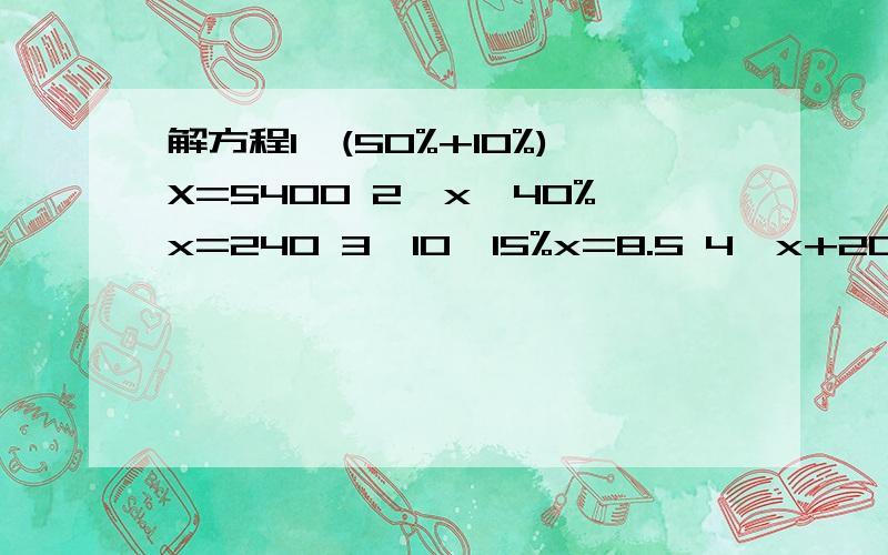 解方程1、(50%+10%)X=5400 2、x—40%x=240 3、10—15%x=8.5 4、x+20%=240