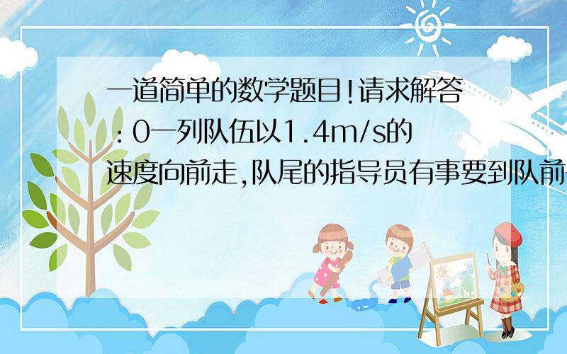 一道简单的数学题目!请求解答：0一列队伍以1.4m/s的速度向前走,队尾的指导员有事要到队前去以2.6m/s的速度向前追赶,之后又返回队尾.他总用了10分50秒.求队伍长度A 500    B 600    C  700    D800