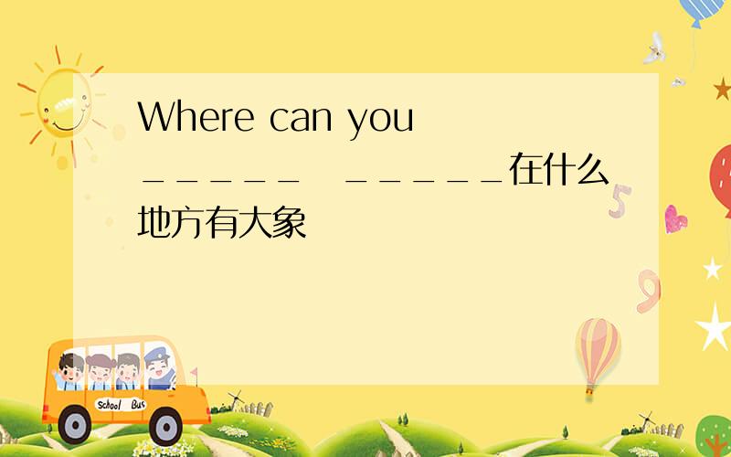 Where can you _____　_____在什么地方有大象