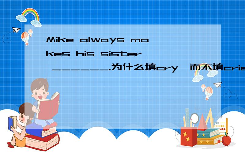 Mike always makes his sister ______.为什么填cry,而不填cried