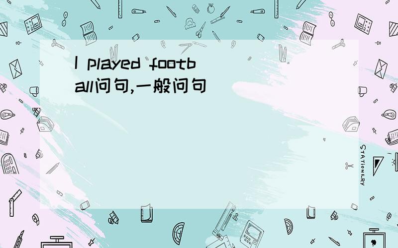 I played football问句,一般问句