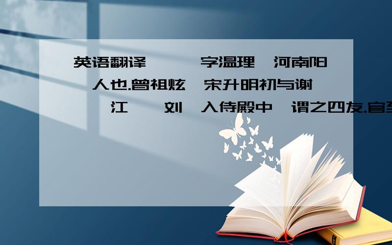 英语翻译褚玠,字温理,河南阳翟人也.曾祖炫,宋升明初与谢朏、江斅、刘俣入侍殿中,谓之四友.官至侍中、吏部尚书,谥贞子.祖涷,梁御史中丞.父蒙,太子舍人.玠九岁而孤,为叔父骠骑从事中郎随