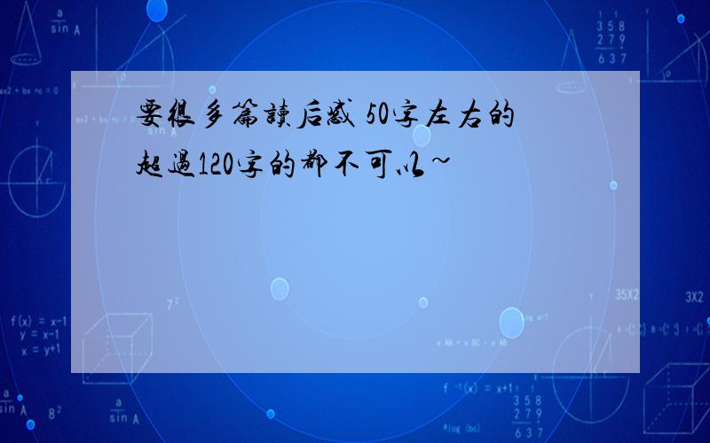 要很多篇读后感 50字左右的超过120字的都不可以~