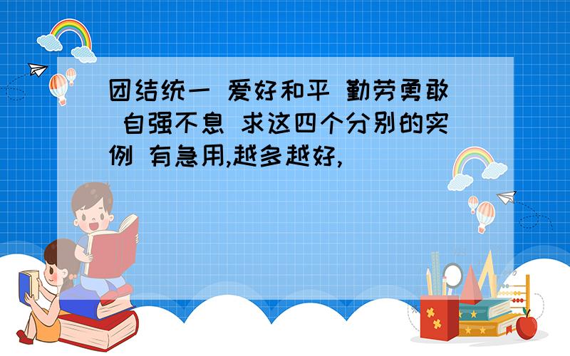 团结统一 爱好和平 勤劳勇敢 自强不息 求这四个分别的实例 有急用,越多越好,